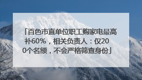 百色市直单位职工购家电最高补60％，相关负责人：仅200个名额，不会严格筛查身份