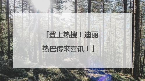 登上热搜！迪丽热巴传来喜讯！