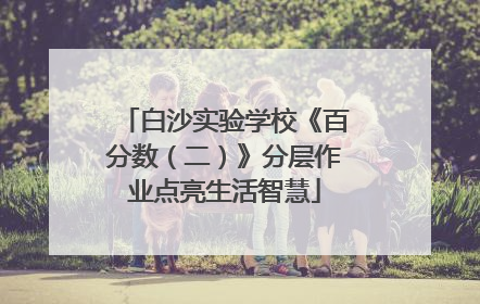 白沙实验学校《百分数（二）》分层作业点亮生活智慧