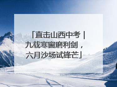 直击山西中考｜九载寒窗磨利剑，六月沙场试锋芒