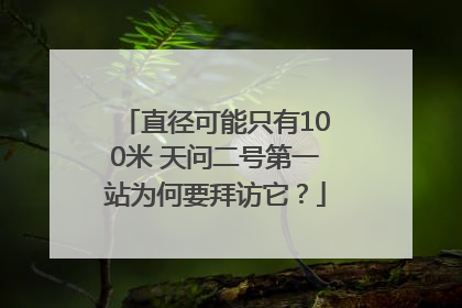 直径可能只有100米 天问二号第一站为何要拜访它？