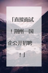 直接面试！荆州一国企公开招聘！