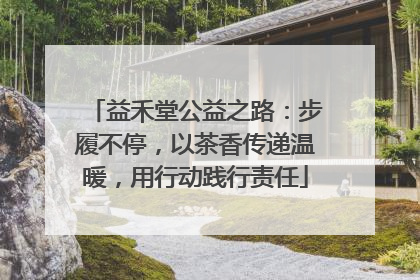 益禾堂公益之路：步履不停，以茶香传递温暖，用行动践行责任