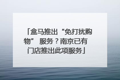 盒马推出“免打扰购物” 服务？南京已有门店推出此项服务