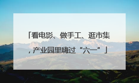 看电影、做手工、逛市集，产业园里嗨过“六一”