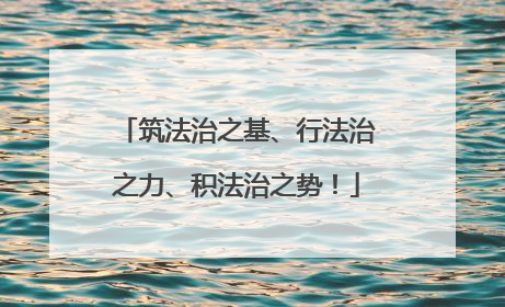 筑法治之基、行法治之力、积法治之势！