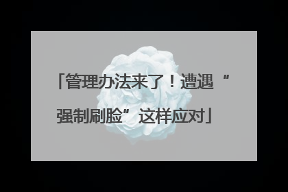 管理办法来了！遭遇“强制刷脸”这样应对
