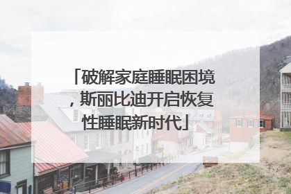 破解家庭睡眠困境，斯丽比迪开启恢复性睡眠新时代