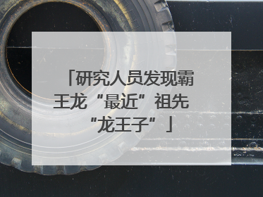 研究人员发现霸王龙“最近”祖先“龙王子”