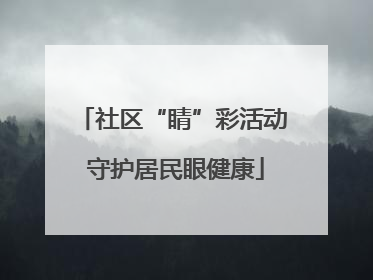社区“睛”彩活动 守护居民眼健康