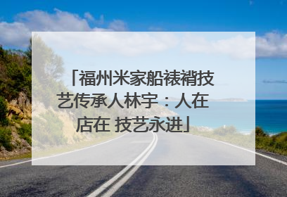 福州米家船裱褙技艺传承人林宇：人在店在 技艺永进