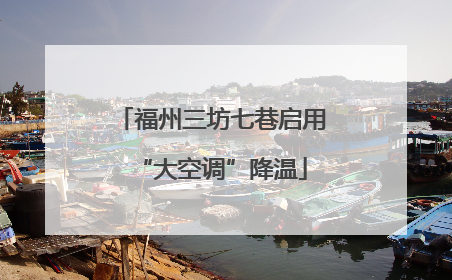 福州三坊七巷启用“大空调”降温