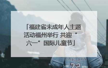 福建省未成年人主题活动福州举行 共迎“六一”国际儿童节
