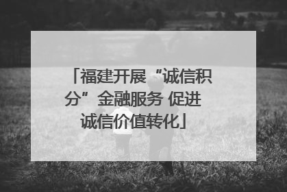 福建开展“诚信积分”金融服务 促进诚信价值转化