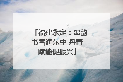福建永定：墨韵书香润东中 丹青赋能促振兴