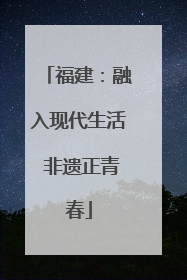 福建：融入现代生活 非遗正青春