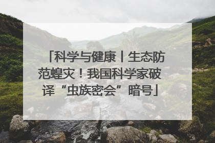 科学与健康丨生态防范蝗灾！我国科学家破译“虫族密会”暗号