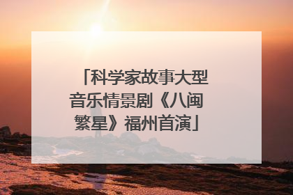 科学家故事大型音乐情景剧《八闽繁星》福州首演