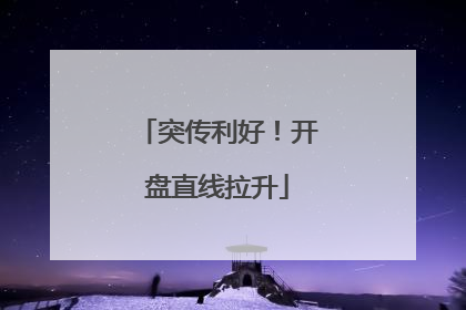 突传利好！开盘直线拉升