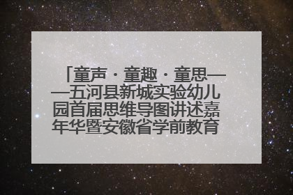 童声・童趣・童思——五河县新城实验幼儿园首届思维导图讲述嘉年华暨安徽省学前教育教研基地园项目阶段性成果展示活动
