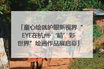 童心绘就护眼新视界“EYE在杭州·‘睛’彩世界”绘画作品展启幕