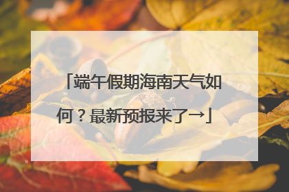 端午假期海南天气如何？最新预报来了→