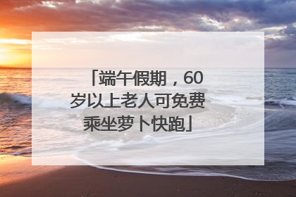 端午假期，60岁以上老人可免费乘坐萝卜快跑