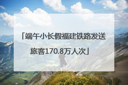 端午小长假福建铁路发送旅客170.8万人次