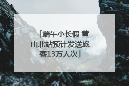 端午小长假 黄山北站预计发送旅客13万人次