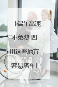 端午高速不免费 四川这些地方容易堵车