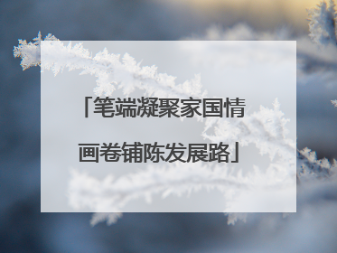 笔端凝聚家国情  画卷铺陈发展路