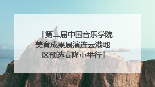 第二届中国音乐学院美育成果展演连云港地区预选赛隆重举行