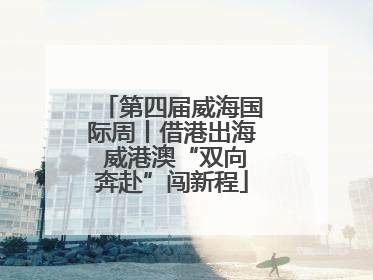 第四届威海国际周丨借港出海 威港澳“双向奔赴”闯新程