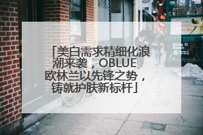 美白需求精细化浪潮来袭，OBLUE欧林兰以先锋之势，铸就护肤新标杆