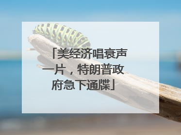 美经济唱衰声一片，特朗普政府急下通牒