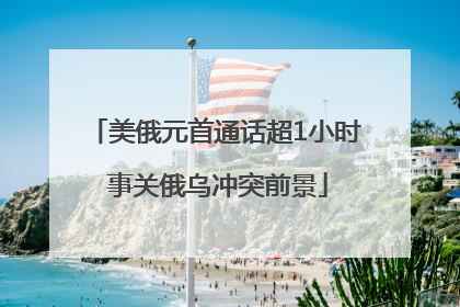 美俄元首通话超1小时 事关俄乌冲突前景
