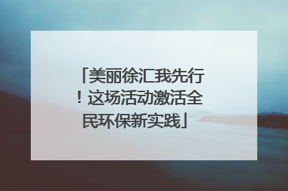 美丽徐汇我先行！这场活动激活全民环保新实践