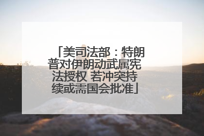 美司法部：特朗普对伊朗动武属宪法授权 若冲突持续或需国会批准