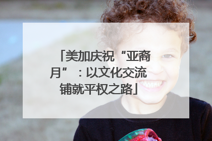 美加庆祝“亚裔月”：以文化交流铺就平权之路