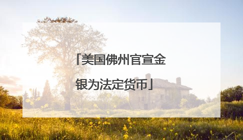美国佛州官宣金银为法定货币
