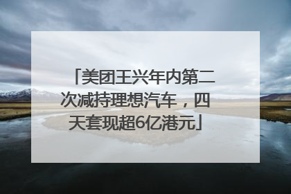 美团王兴年内第二次减持理想汽车，四天套现超6亿港元