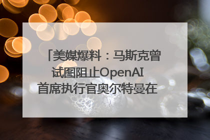 美媒爆料：马斯克曾试图阻止OpenAI首席执行官奥尔特曼在中东的AI交易