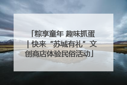 粽享童年 趣味抓蛋｜快来“苏城有礼”文创商店体验民俗活动