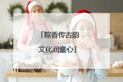 粽香传古韵 文化润童心