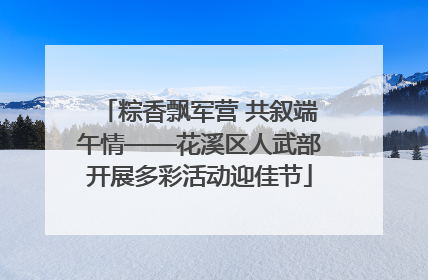 粽香飘军营 共叙端午情——花溪区人武部开展多彩活动迎佳节