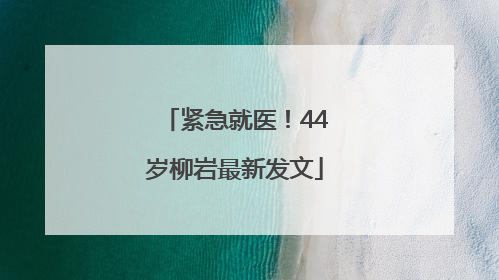 紧急就医！44岁柳岩最新发文