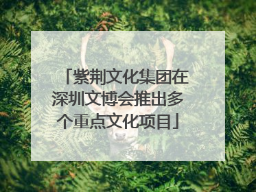 紫荆文化集团在深圳文博会推出多个重点文化项目