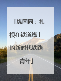 纵同同：扎根在铁道线上的新时代铁路青年