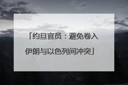 约旦官员：避免卷入伊朗与以色列间冲突