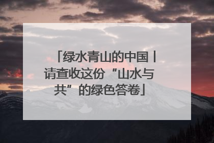 绿水青山的中国丨请查收这份“山水与共”的绿色答卷